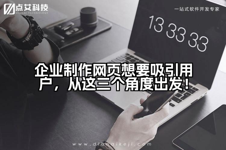 企业制作网页想要吸引用户,从这三个角度出发!