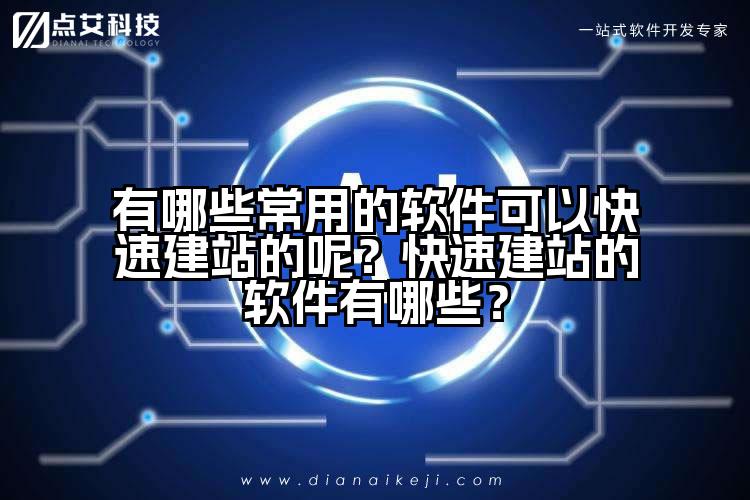 有哪些常用的软件可以快速建站的呢？快速建站的软件有哪些？