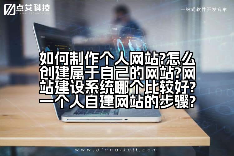 如何制作个人网站?怎么创建属于自己的网站?网站建设系统哪个比较好?一个人自建网站的步骤?