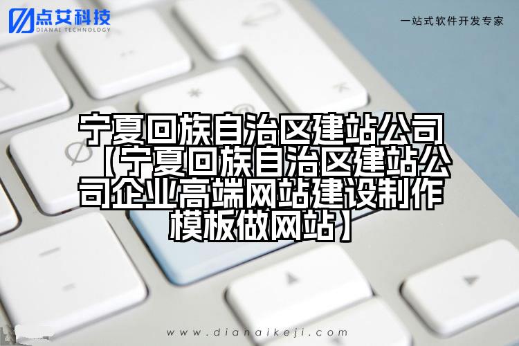 宁夏回族自治区建站公司【宁夏回族自治区建站公司企业高端网站建设制作模板做网站】