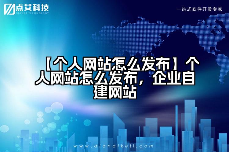 【个人网站怎么发布】个人网站怎么发布,企业自建网站