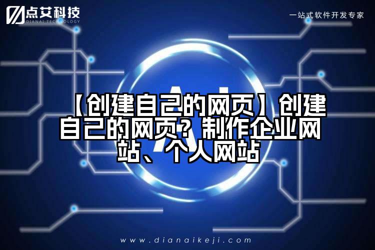 【创建自己的网页】创建自己的网页？制作企业网站、个人网站