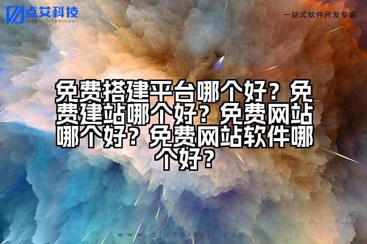 免费搭建平台哪个好?免费建站哪个好?免费网站哪个好?免费网站软件哪个好?