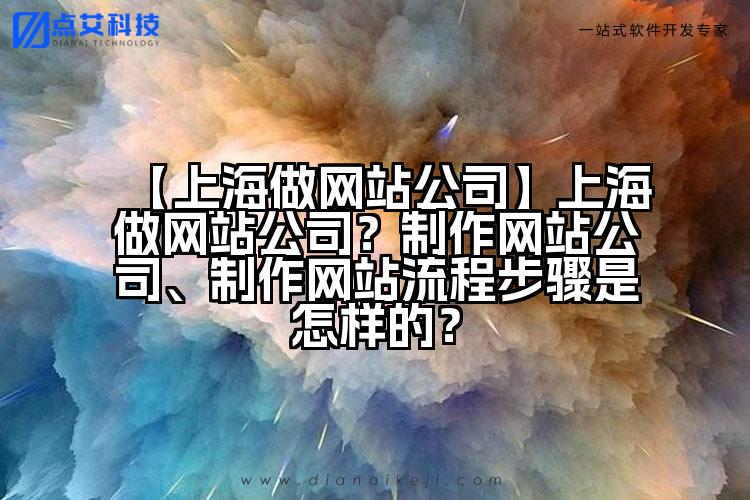 【上海做网站公司】上海做网站公司?制作网站公司、制作网站流程步骤是怎样的?