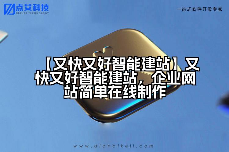 【又快又好智能建站】又快又好智能建站,企业网站简单在线制作