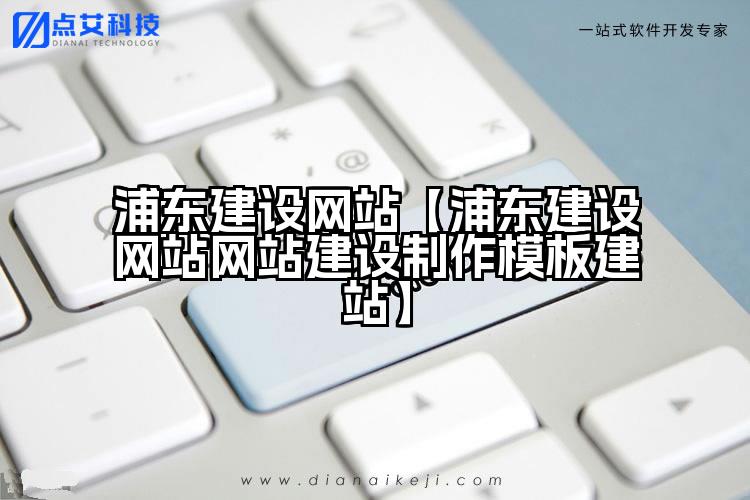 浦东建设网站【浦东建设网站网站建设制作模板建站】