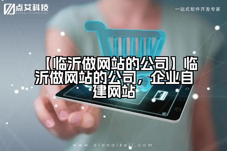 【临沂做网站的公司】临沂做网站的公司,企业自建网站