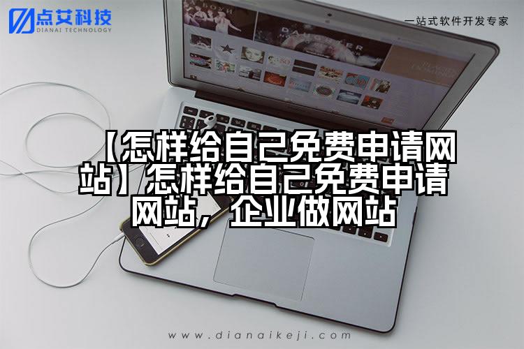 【怎样给自己免费申请网站】怎样给自己免费申请网站,企业做网站