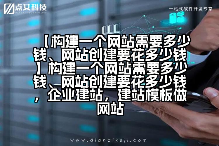 【构建一个网站需要多少钱、网站创建要花多少钱】构建一个网站需要多少钱、网站创建要花多少钱，企业建站，建站模板做网站