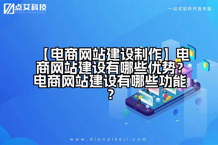 【电商网站建设制作】电商网站建设有哪些优势?电商网站建设有哪些功能?
