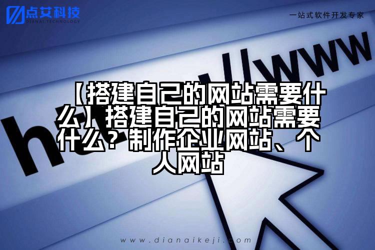 【搭建自己的网站需要什么】搭建自己的网站需要什么?制作企业网站、个人网站