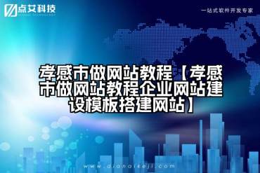 孝感市做网站教程【孝感市做网站教程企业网站建设模板搭建网站】