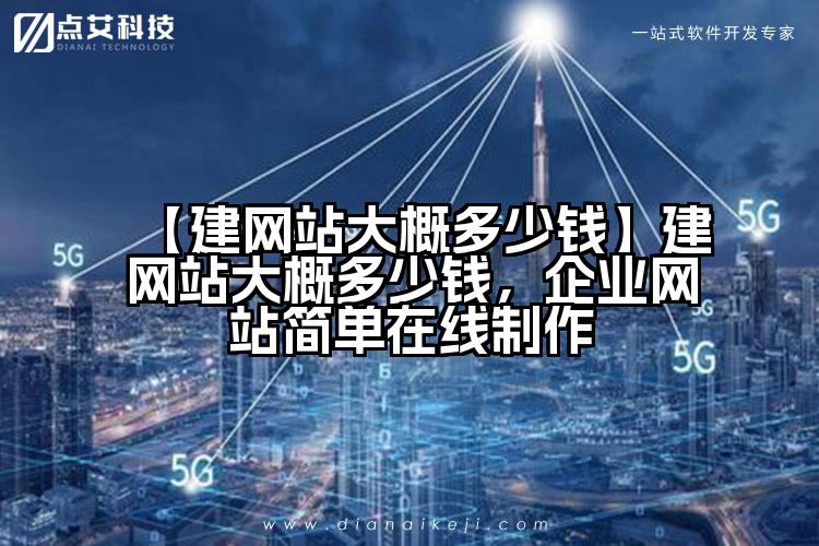 【建网站大概多少钱】建网站大概多少钱,企业网站简单在线制作