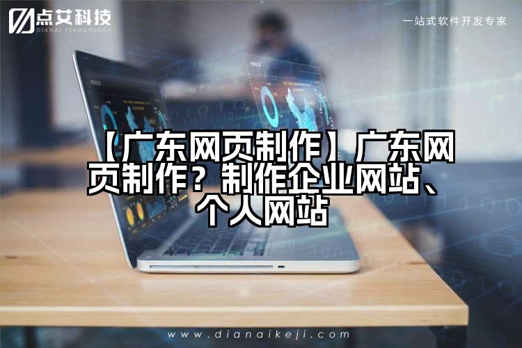 【广东网页制作】广东网页制作?制作企业网站、个人网站