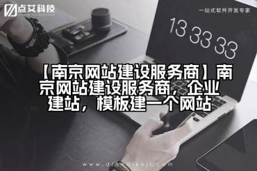 【南京网站建设服务商】南京网站建设服务商，企业建站，模板建一个网站
