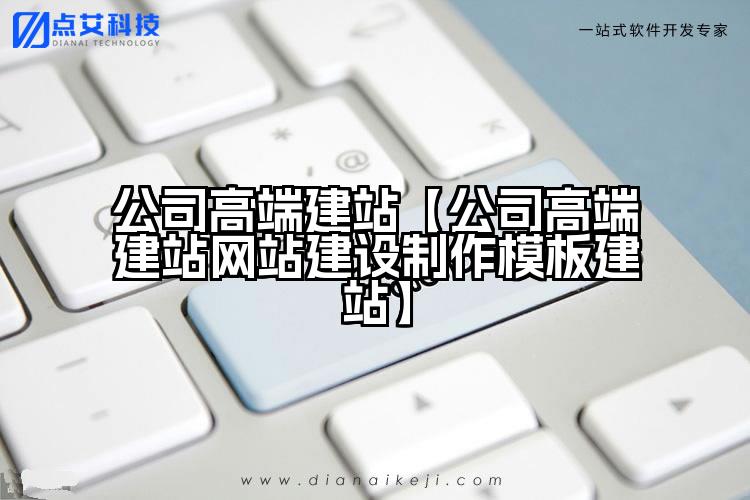 公司高端建站【公司高端建站网站建设制作模板建站】