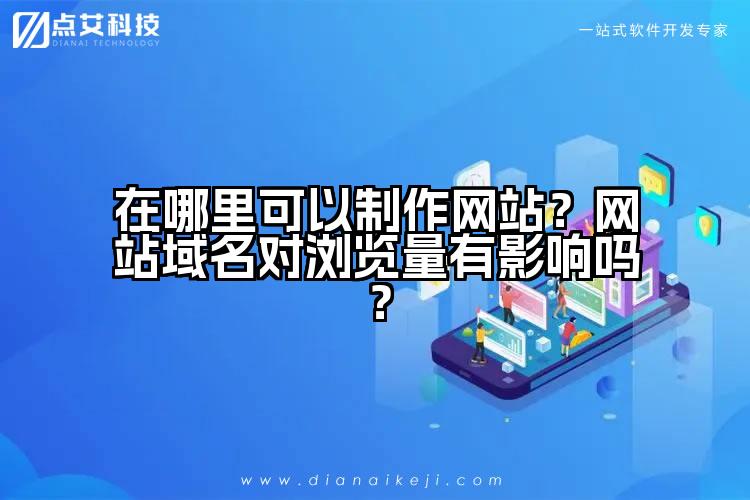 在哪里可以制作网站?网站域名对浏览量有影响吗?
