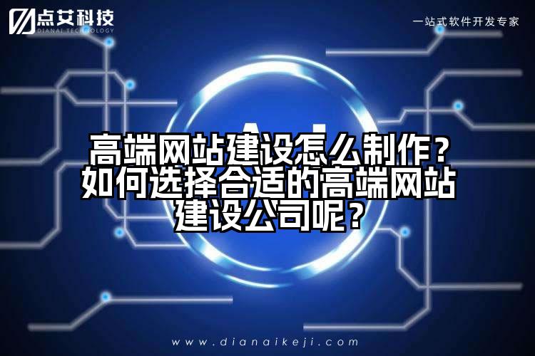 高端网站建设怎么制作?如何选择合适的高端网站建设公司呢?