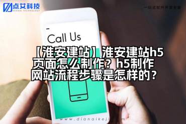 【淮安建站】淮安建站h5页面怎么制作？h5制作网站流程步骤是怎样的？