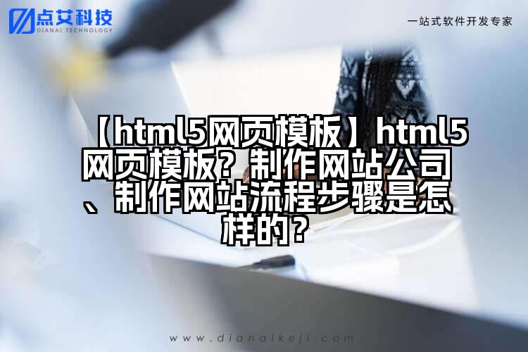 【html5网页模板】html5网页模板?制作网站公司、制作网站流程步骤是怎样的?