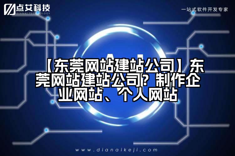 【东莞网站建站公司】东莞网站建站公司?制作企业网站、个人网站