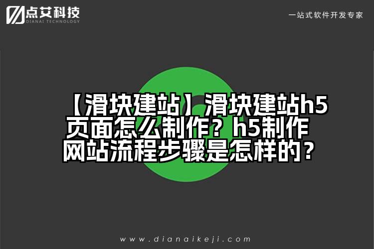【滑块建站】滑块建站h5页面怎么制作？h5制作网站流程步骤是怎样的？