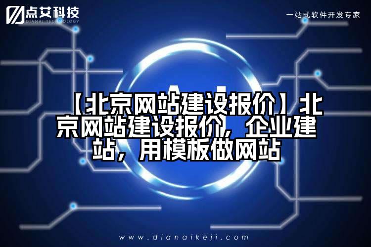 【北京网站建设报价】北京网站建设报价，企业建站，用模板做网站