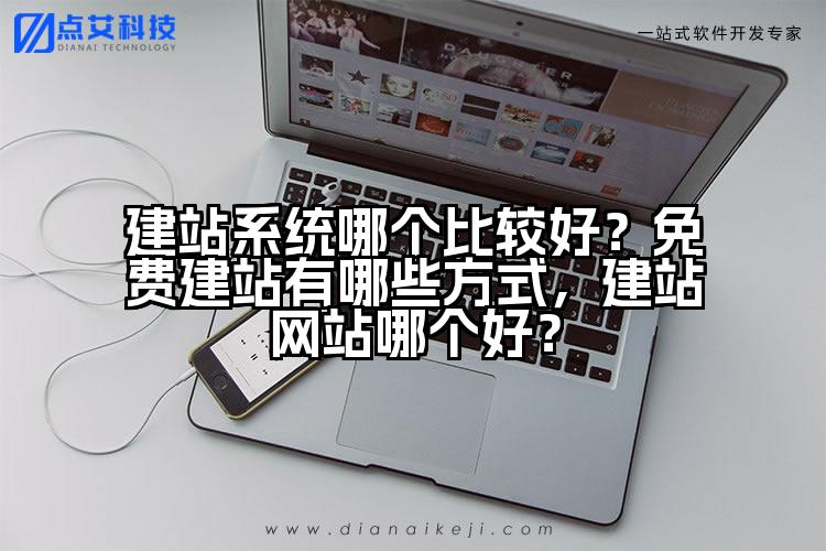 建站系统哪个比较好？免费建站有哪些方式，建站网站哪个好？