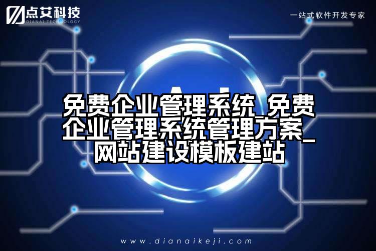 免费企业管理系统_免费企业管理系统管理方案_网站建设模板建站