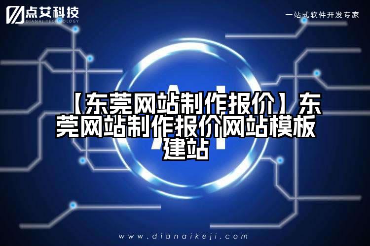 【东莞网站制作报价】东莞网站制作报价网站模板建站