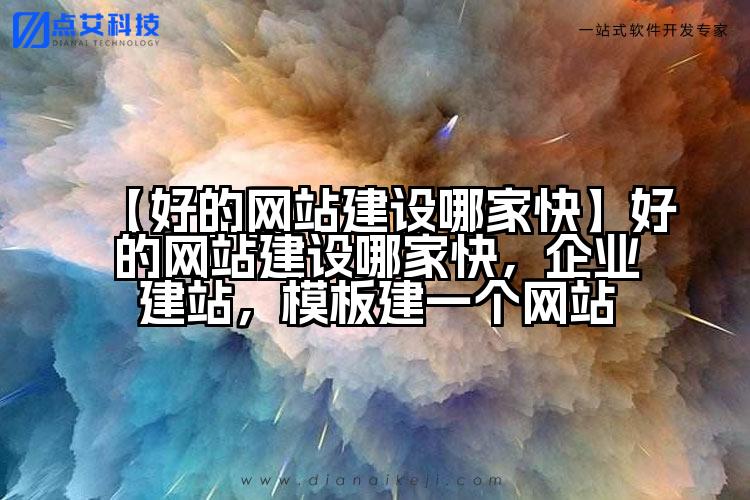 【好的网站建设哪家快】好的网站建设哪家快，企业建站，模板建一个网站