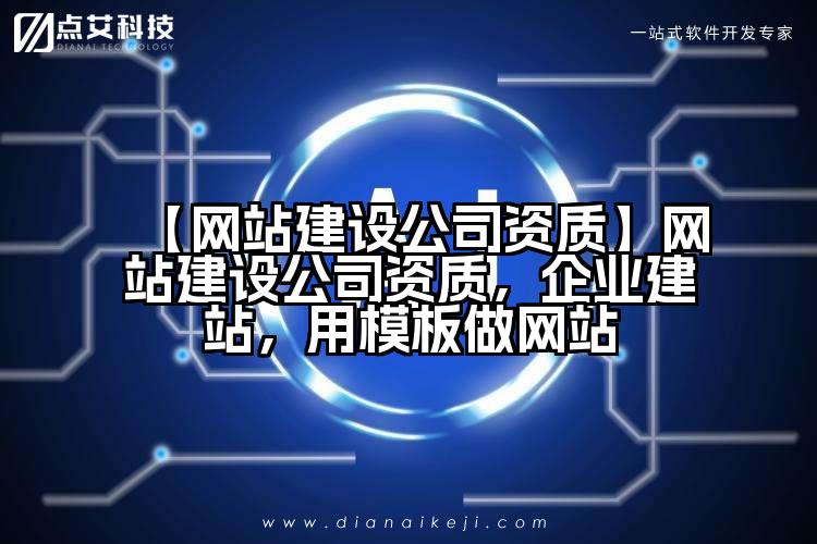 【网站建设公司资质】网站建设公司资质，企业建站，用模板做网站