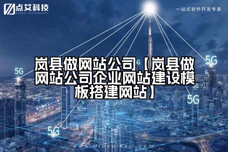 岚县做网站公司【岚县做网站公司企业网站建设模板搭建网站】