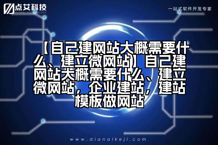 【自己建网站大概需要什么、建立微网站】自己建网站大概需要什么、建立微网站，企业建站，建站模板做网站