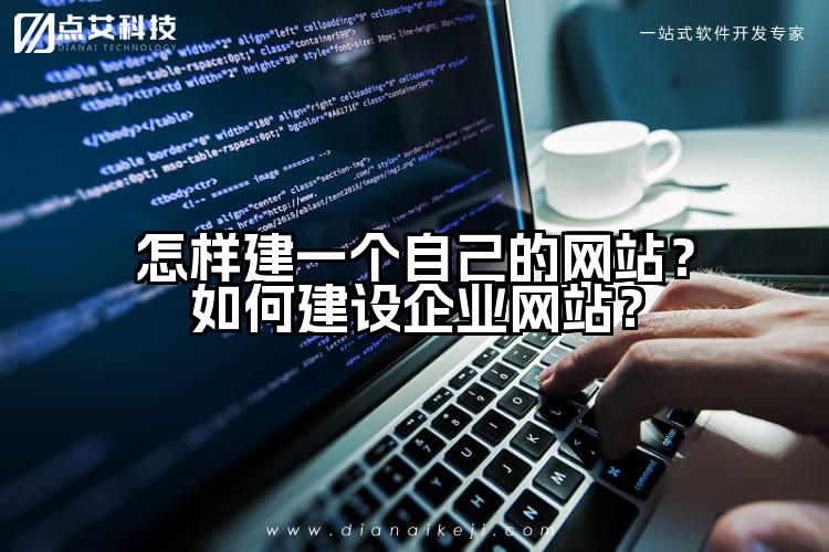 怎样建一个自己的网站?如何建设企业网站?