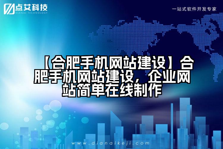 【合肥手机网站建设】合肥手机网站建设，企业网站简单在线制作