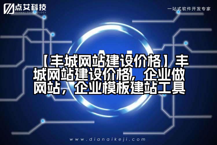 【丰城网站建设价格】丰城网站建设价格,企业做网站,企业模板建站工具