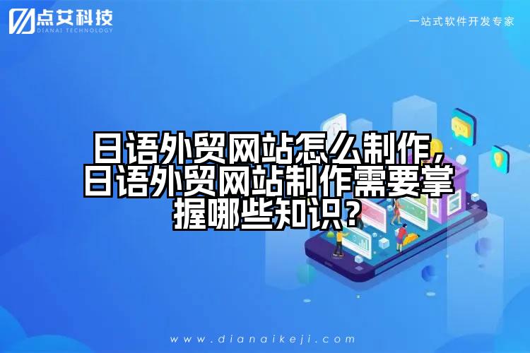 日语外贸网站怎么制作，日语外贸网站制作需要掌握哪些知识？