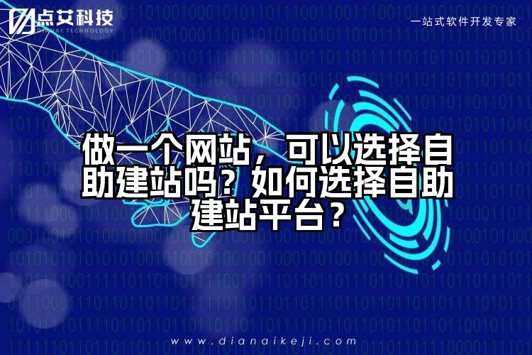 做一个网站，可以选择自助建站吗？如何选择自助建站平台？
