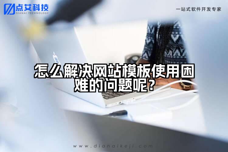 怎么解决网站模板使用困难的问题呢？