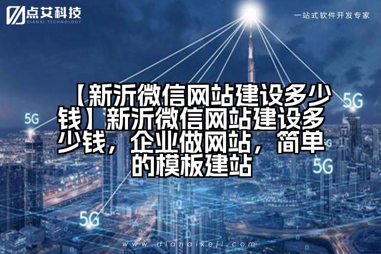 【新沂微信网站建设多少钱】新沂微信网站建设多少钱,企业做网站,简单的模板建站