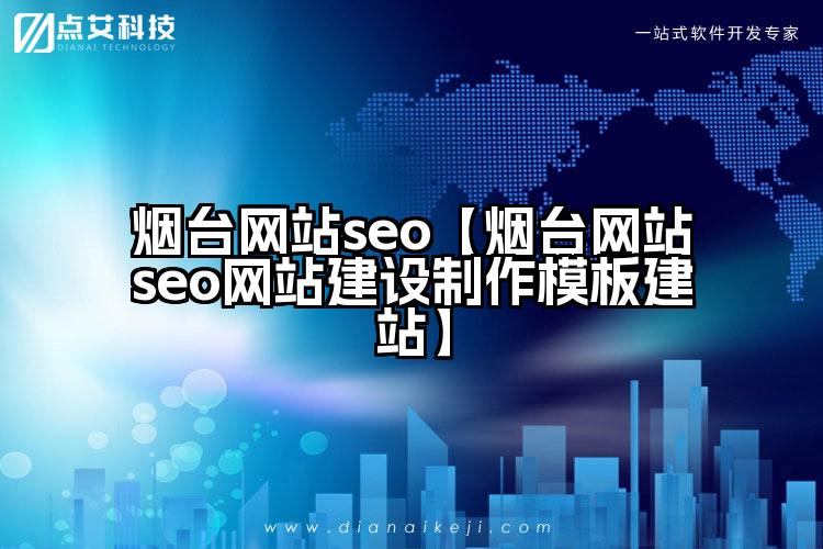 烟台网站seo【烟台网站seo网站建设制作模板建站】