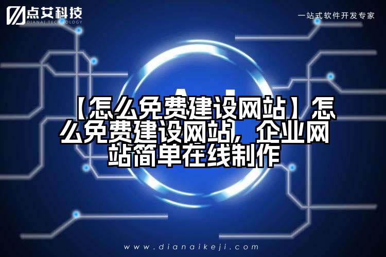 【怎么免费建设网站】怎么免费建设网站，企业网站简单在线制作