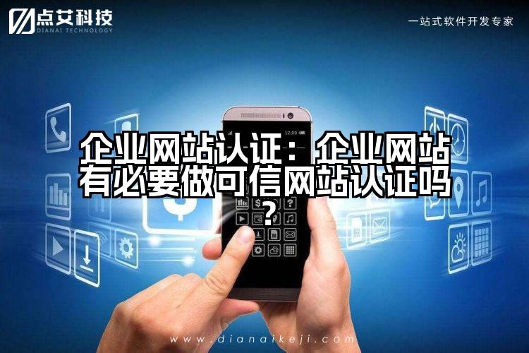 企业网站认证:企业网站有必要做可信网站认证吗?