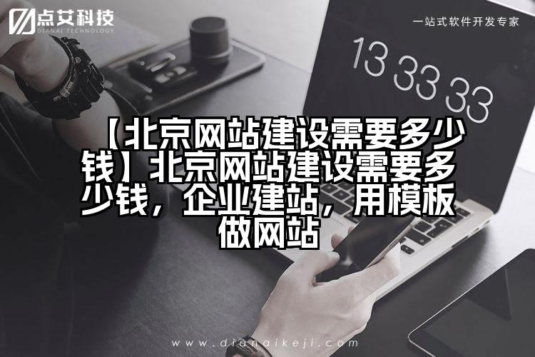 【北京网站建设需要多少钱】北京网站建设需要多少钱，企业建站，用模板做网站