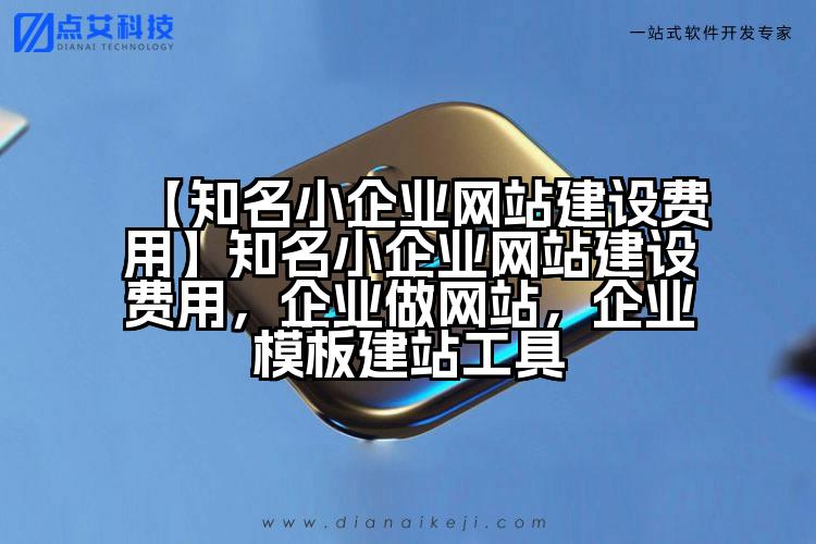 【知名小企业网站建设费用】知名小企业网站建设费用,企业做网站,企业模板建站工具