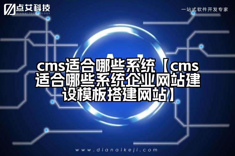 cms适合哪些系统【cms适合哪些系统企业网站建设模板搭建网站】