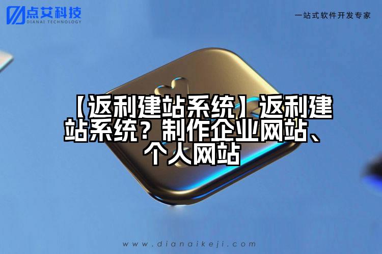 【返利建站系统】返利建站系统?制作企业网站、个人网站