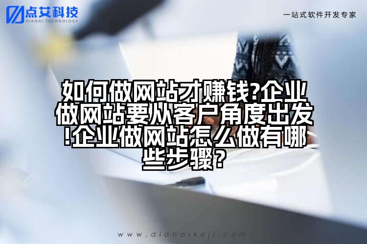 如何做网站才赚钱?企业做网站要从客户角度出发!企业做网站怎么做有哪些步骤?
