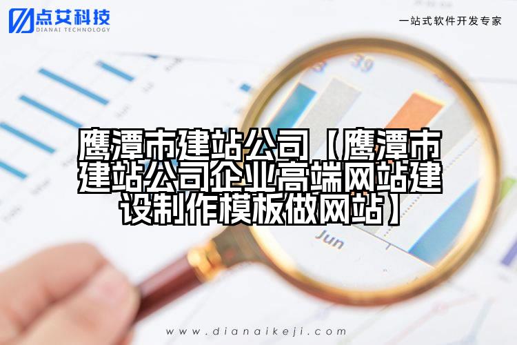 鹰潭市建站公司【鹰潭市建站公司企业高端网站建设制作模板做网站】